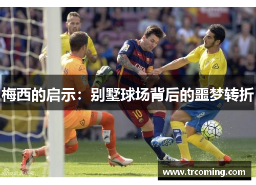 梅西的启示：别墅球场背后的噩梦转折