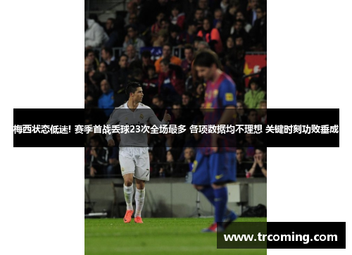 梅西状态低迷! 赛季首战丢球23次全场最多 各项数据均不理想 关键时刻功败垂成